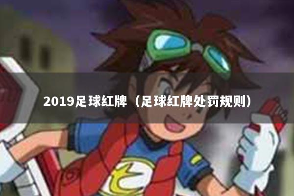 2019足球红牌（足球红牌处罚规则）
