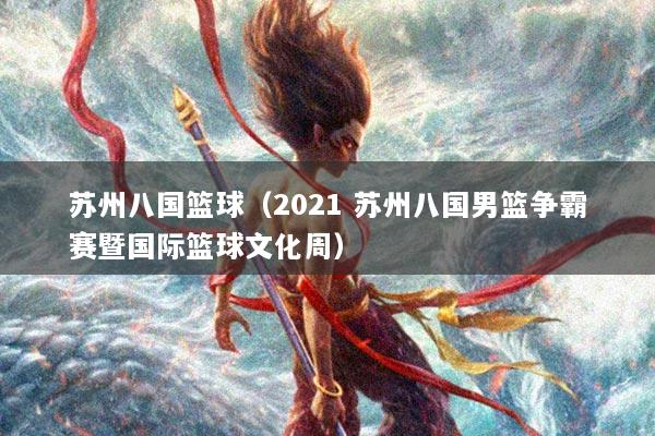 苏州八国篮球（2021 苏州八国男篮争霸赛暨国际篮球文化周）