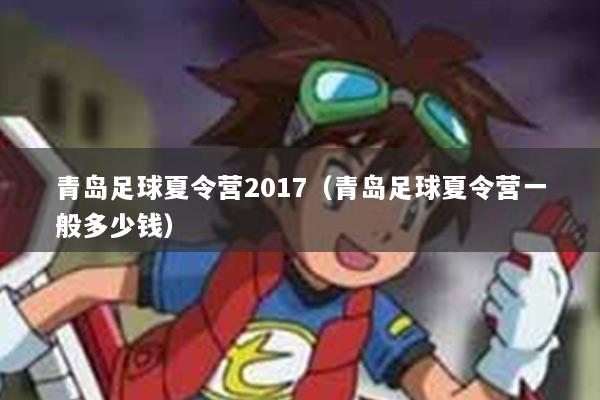 青岛足球夏令营2017（青岛足球夏令营一般多少钱）
