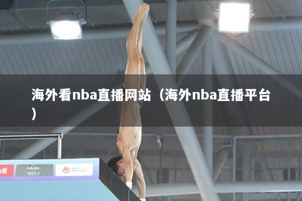 海外看nba直播网站（海外nba直播平台）