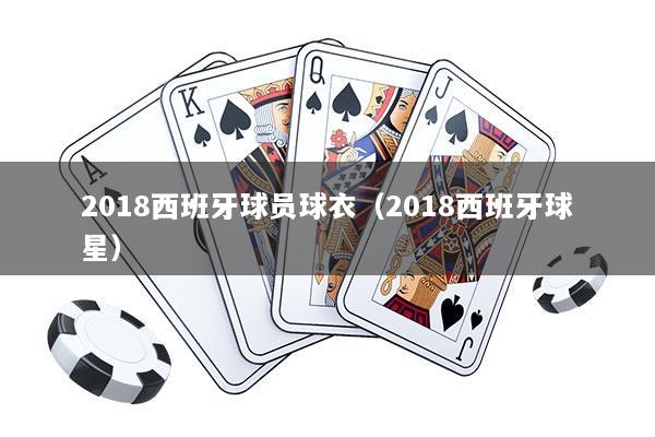 2018西班牙球员球衣（2018西班牙球星）