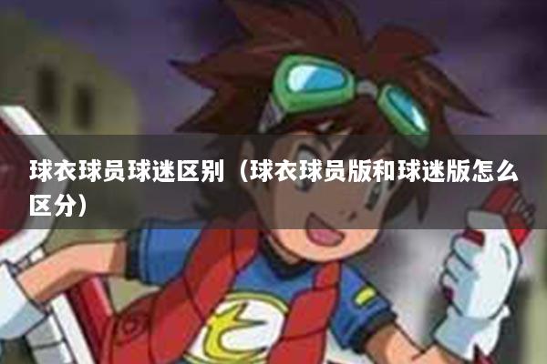 球衣球员球迷区别（球衣球员版和球迷版怎么区分）