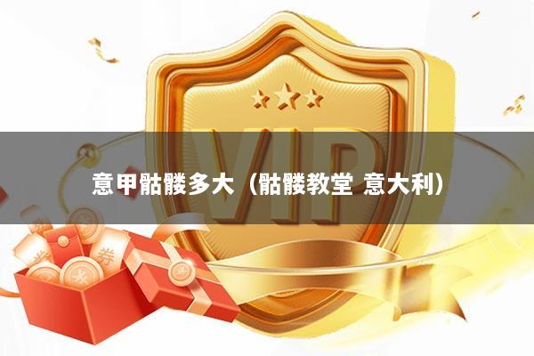 意甲骷髅多大（骷髅教堂 意大利）