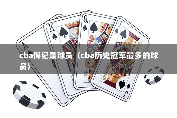 cba得纪录球员(cba历史冠军最多的球员)