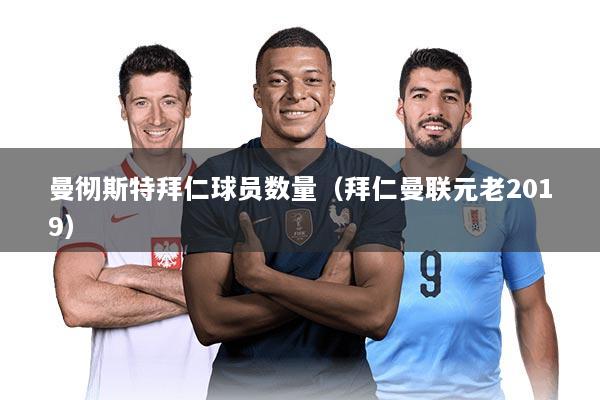 曼彻斯特拜仁球员数量（拜仁曼联元老2019）