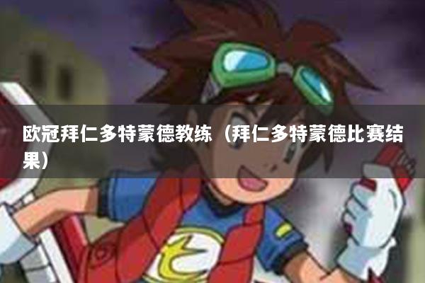 欧冠拜仁多特蒙德教练（拜仁多特蒙德比赛结果）