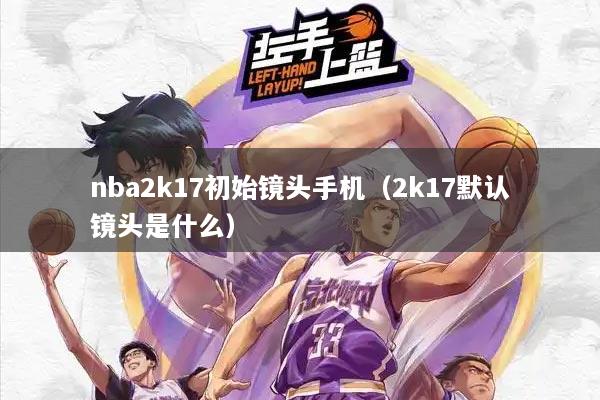 nba2k17初始镜头手机（2k17默认镜头是什么）