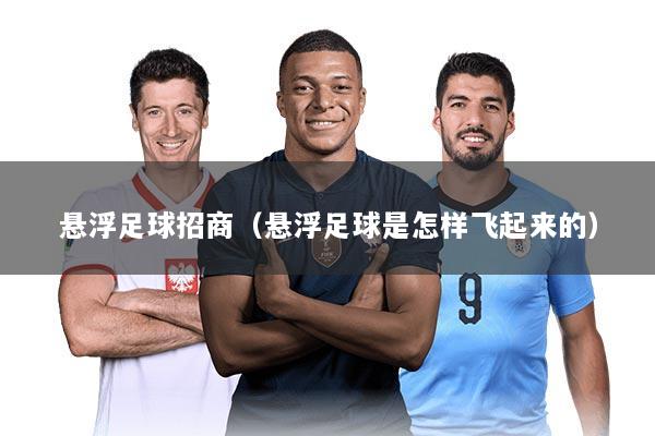 悬浮足球招商（悬浮足球是怎样飞起来的）