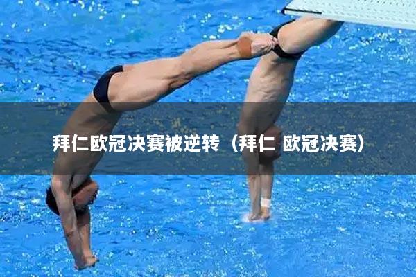 拜仁欧冠决赛被逆转（拜仁 欧冠决赛）