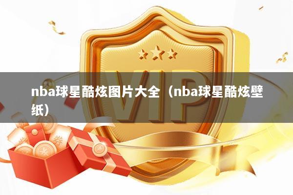 nba球星酷炫图片大全（nba球星酷炫壁纸）