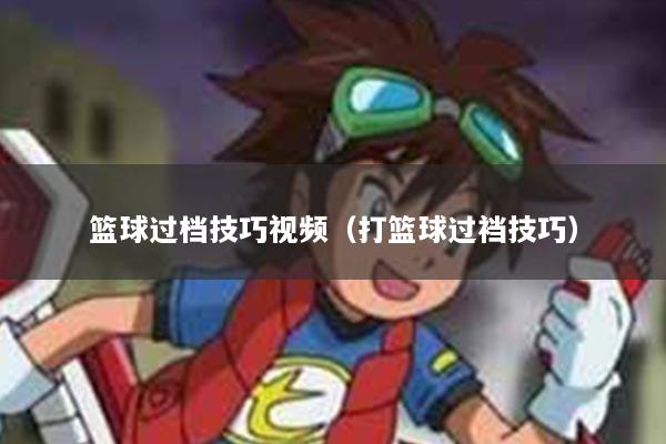 篮球过档技巧视频（打篮球过裆技巧）