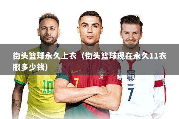 街头篮球永久上衣（街头篮球现在永久11衣服多少钱）