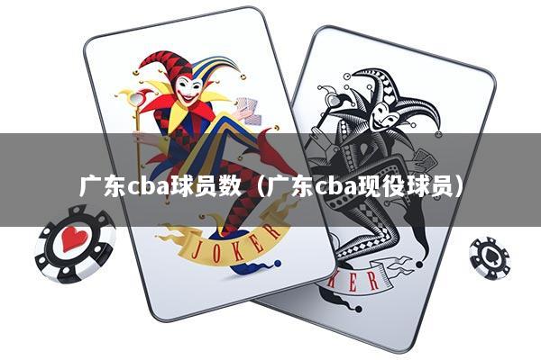 广东cba球员数（广东cba现役球员）