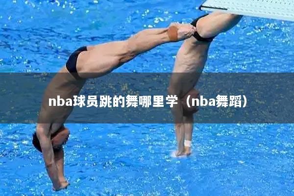 nba球员跳的舞哪里学（nba舞蹈）