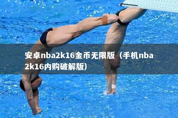安卓nba2k16金币无限版（手机nba2k16内购破解版）
