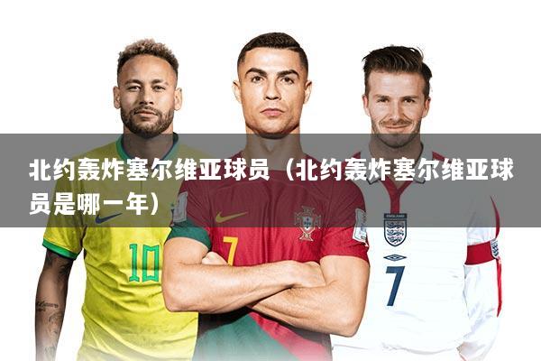 北约轰炸塞尔维亚球员（北约轰炸塞尔维亚球员是哪一年）