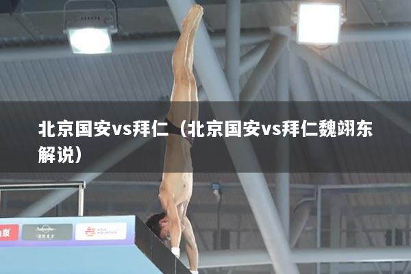 北京国安vs拜仁（北京国安vs拜仁魏翊东解说）