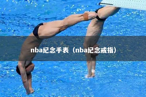 nba纪念手表（nba纪念戒指）