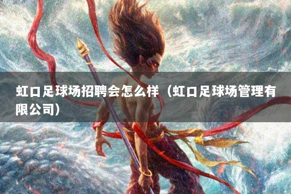 虹口足球场招聘会怎么样（虹口足球场管理有限公司）