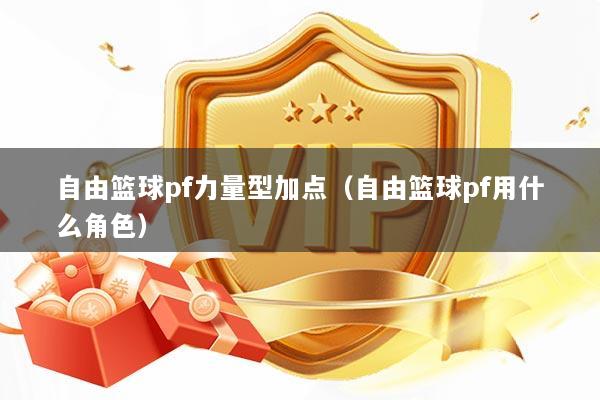 自由篮球pf力量型加点（自由篮球pf用什么角色）