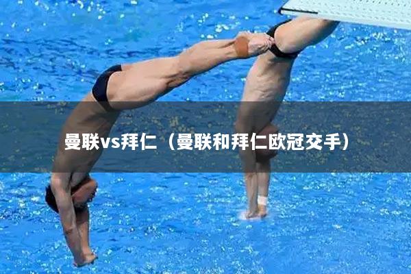 曼联vs拜仁（曼联和拜仁欧冠交手）